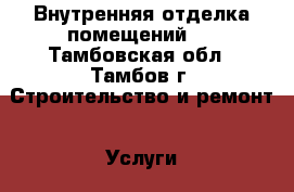 Внутренняя отделка помещений.. - Тамбовская обл., Тамбов г. Строительство и ремонт » Услуги   . Тамбовская обл.,Тамбов г.